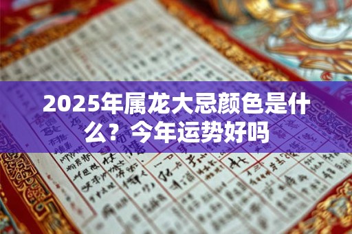 2026年属龙大忌颜色是什么？今年运势好吗