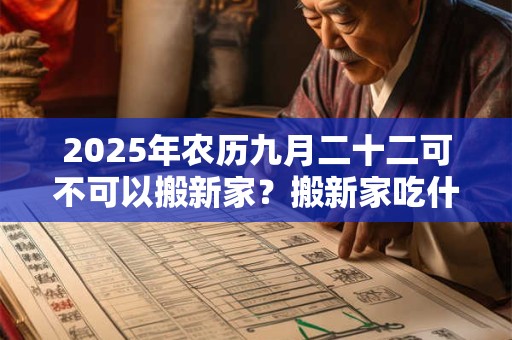 2025年农历九月二十二可不可以搬新家？搬新家吃什么好？