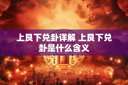 上艮下兑卦详解 上艮下兑卦是什么含义