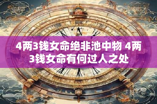 4两3钱女命绝非池中物 4两3钱女命有何过人之处