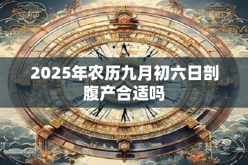 2025年农历九月初六日剖腹产合适吗