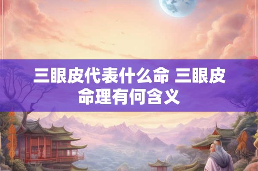 三眼皮代表什么命 三眼皮命理有何含义