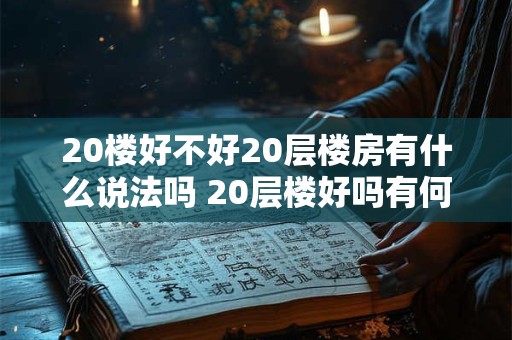 20楼好不好20层楼房有什么说法吗 20层楼好吗有何评价