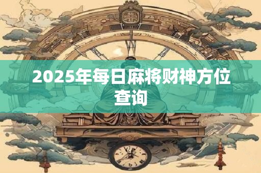2025年每日麻将财神方位查询