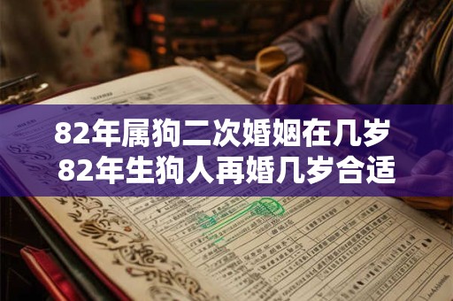 82年属狗二次婚姻在几岁 82年生狗人再婚几岁合适