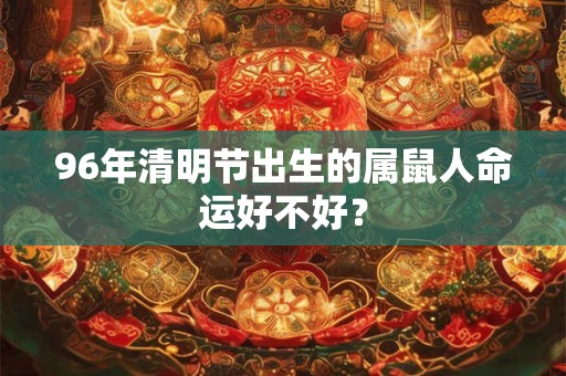 96年清明节出生的属鼠人命运好不好？