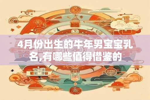 4月份出生的牛年男宝宝乳名,有哪些值得借鉴的