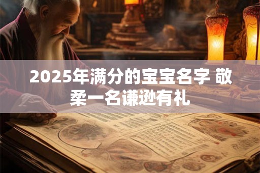 2025年满分的宝宝名字 敬柔一名谦逊有礼