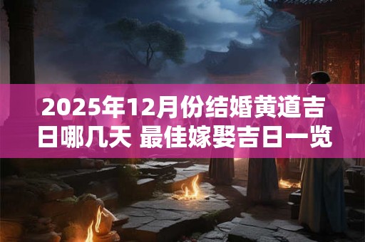 2025年12月份结婚黄道吉日哪几天 最佳嫁娶吉日一览