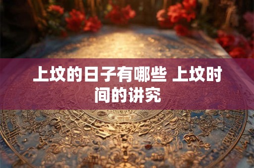 上坟的日子有哪些 上坟时间的讲究