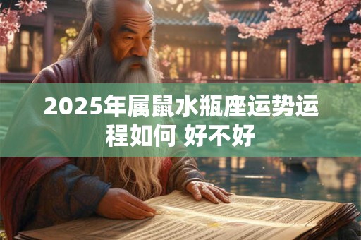 2025年属鼠水瓶座运势运程如何 好不好