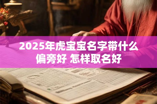 2025年虎宝宝名字带什么偏旁好 怎样取名好