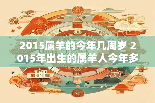 2015属羊的今年几周岁 2015年出生的属羊人今年多少岁