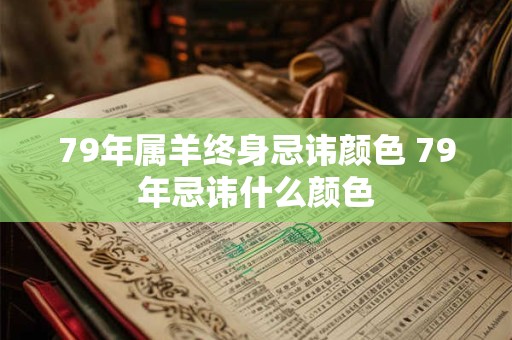 79年属羊终身忌讳颜色 79年忌讳什么颜色