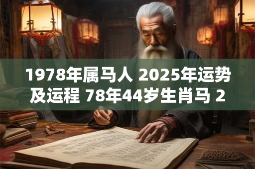 1978年属马人 2025年运势及运程 78年44岁生肖马 2025年每月运势