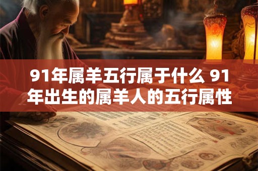 91年属羊五行属于什么 91年出生的属羊人的五行属性是什么