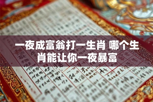 一夜成富翁打一生肖 哪个生肖能让你一夜暴富