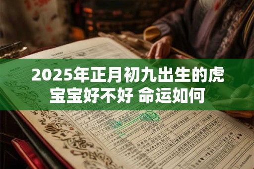 2025年正月初九出生的虎宝宝好不好 命运如何