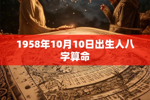1958年10月10日出生人八字算命