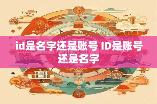 id是名字还是账号 ID是账号还是名字