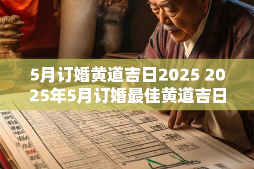 5月订婚黄道吉日2025 2025年5月订婚最佳黄道吉日是哪一天