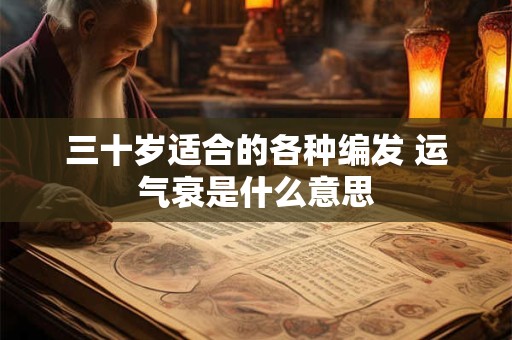 三十岁适合的各种编发 运气衰是什么意思