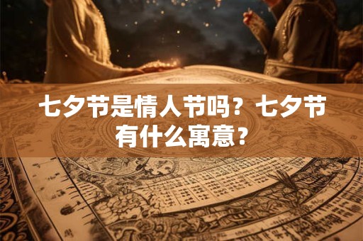 七夕节是情人节吗？七夕节有什么寓意？
