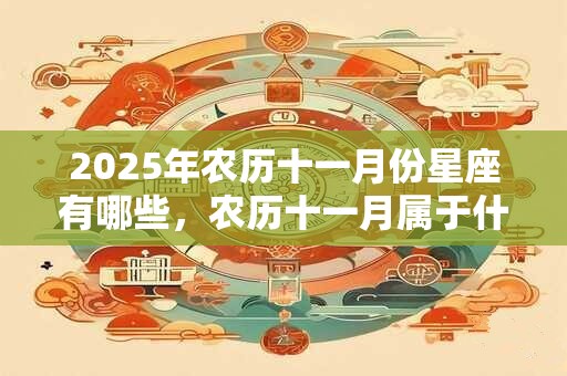 2025年农历十一月份星座有哪些，农历十一月属于什么星座？