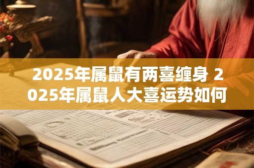 2026年属鼠有两喜缠身 2026年属鼠人大喜运势如何