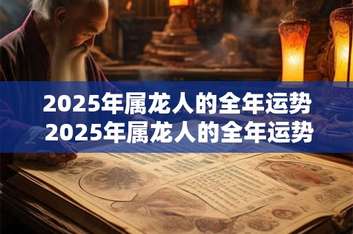 2025年属龙人的全年运势 2025年属龙人的全年运势1988出生