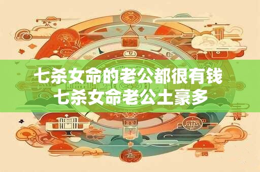 七杀女命的老公都很有钱 七杀女命老公土豪多