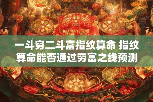 一斗穷二斗富指纹算命 指纹算命能否通过穷富之线预测人生