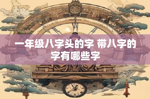 一年级八字头的字 带八字的字有哪些字