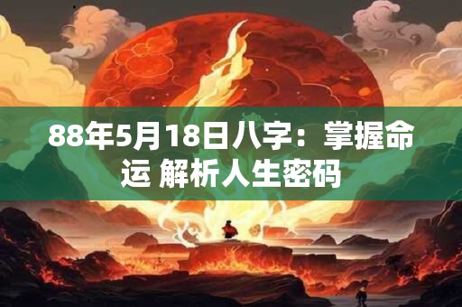 88年5月18日八字：掌握命运 解析人生密码