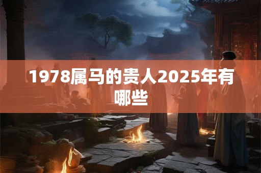 1978属马的贵人2025年有哪些
