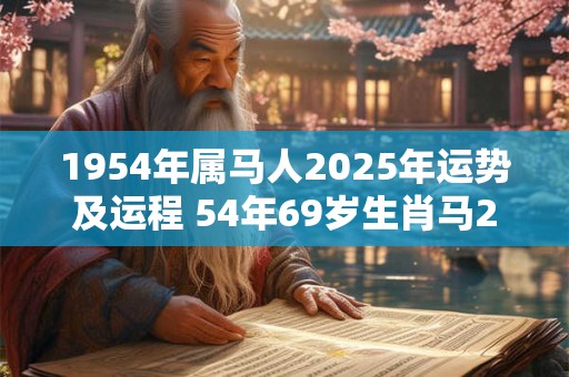 1954年属马人2025年运势及运程 54年69岁生肖马2025年每月运势