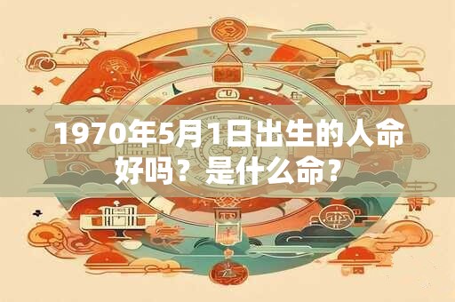 1970年5月1日出生的人命好吗？是什么命？