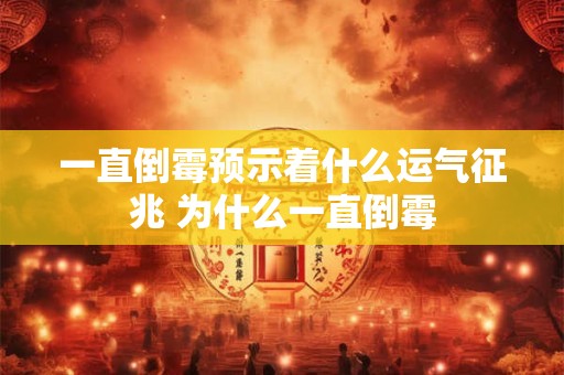 一直倒霉预示着什么运气征兆 为什么一直倒霉