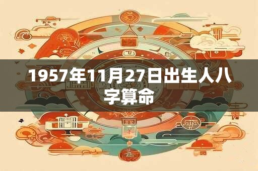 1957年11月27日出生人八字算命
