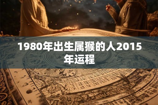 1980年出生属猴的人2015年运程