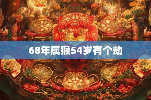 68年属猴54岁有个劫