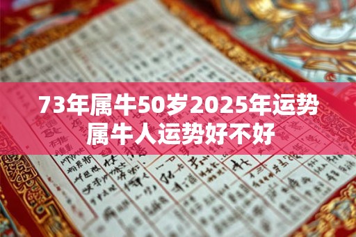 73年属牛50岁2025年运势 属牛人运势好不好