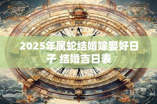 2025年属蛇结婚嫁娶好日子 结婚吉日表
