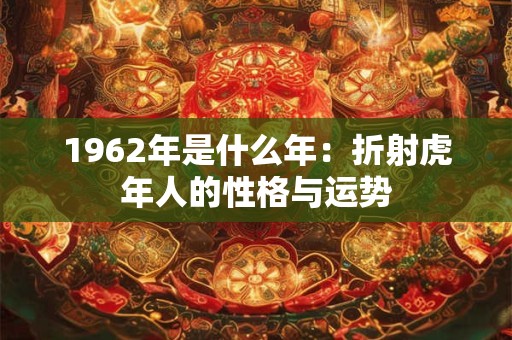 1962年是什么年：折射虎年人的性格与运势