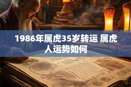 1986年属虎35岁转运 属虎人运势如何