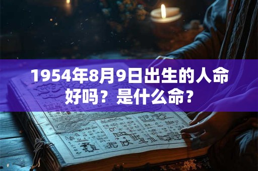 1954年8月9日出生的人命好吗?是什么命? 1954年8月9日出生的人命好吗?是什么命?