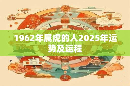 1962年属虎的人2025年运势及运程
