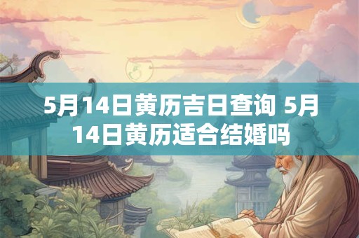 5月14日黄历吉日查询 5月14日黄历适合结婚吗