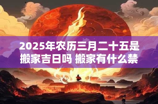 2026年农历三月二十五是搬家吉日吗 搬家有什么禁忌