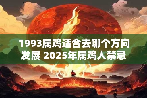1993属鸡适合去哪个方向发展 2026年属鸡人禁忌